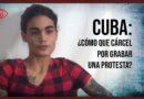 Cuba: ¿cómo que cárcel por grabar una protesta? (+video)